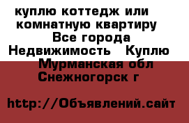 куплю коттедж или 3 4 комнатную квартиру - Все города Недвижимость » Куплю   . Мурманская обл.,Снежногорск г.
